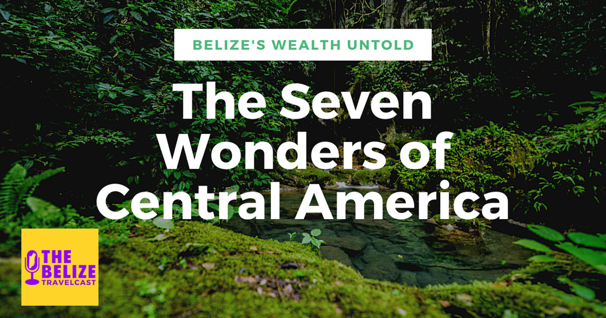 Belize's Wealth Untold The Seven Wonders of Central America